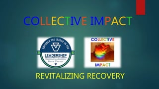 COLLECTIVE IMPACT
REVITALIZING RECOVERY
 