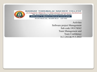 Activites
Software project Management
Sub code:18UCSE62
Team Management and
Team Confidence
16.3.2022&19.3.2022
 