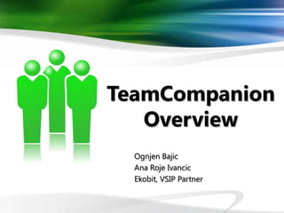 TeamCompanion
   Overview
  Ognjen Bajic
  Ana Roje Ivancic
  Ekobit, VSIP Partner
 