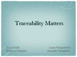 Traceability Matters Kim Gould Rebecca Schapiro Laura Hungerford Amanda Gharghour 