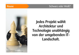 Reuse

Schwarz oder Weiß?

Jedes Projekt wählt
Architektur und
Technologie unabhängig
von der umgebenden ITLandschaft.
chess set by Ekkehard Streit
http://www.flickr.com/photos/ekkionline/8846737835/

 