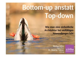 Bottom-up anstatt
Top-down
Wie man eine einheitliche
Architektur bei vielfältigen
Anwendungen lebt

Markus Rehrs
@spontifixus

Dr. Stephan Volmer
@stvzeg

 