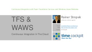 Continuous Integration with Team Foundation Services and Windows Azure Websites



                                                            Rainer Stropek
TFS &                                                       software architects gmbh



                                                     Email rainer@software-architects.at

WAWS                                                  Web http://www.timecockpit.com
                                                    Twitter @rstropek


Continuous Integration In The Cloud
                                                            Saves the day.
 