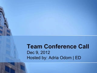 Team Conference Call
Dec 9, 2012
Hosted by: Adria Odom | ED
 