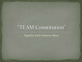 Together Each Achieves More  “TEAM Constitution” 