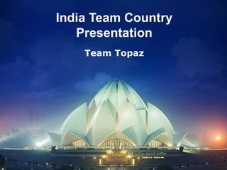 India Team Country
   Presentation
    Team Topaz
 