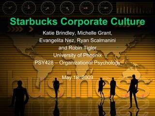 Starbucks Corporate Culture Katie Brindley, Michelle Grant,  Evangelita Nez, Ryan Scalmanini and Robin Tigler University of Phoenix PSY428 – Organizational Psychology May 18, 2009 