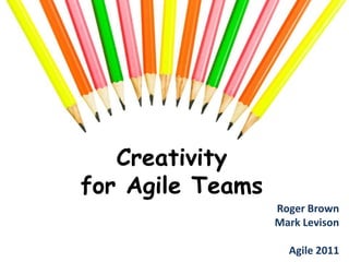 Creativity for Agile Teams,[object Object],Roger BrownMark LevisonAgile 2011,[object Object]