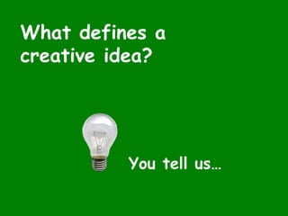 What defines a
creative idea?
You tell us…
 