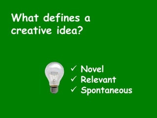 What defines a
creative idea?
 Novel
 Relevant
 Spontaneous
 