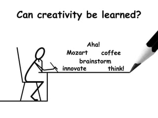 Can creativity be learned?
innovate
brainstorm
think!
Mozart coffee
Aha!
 