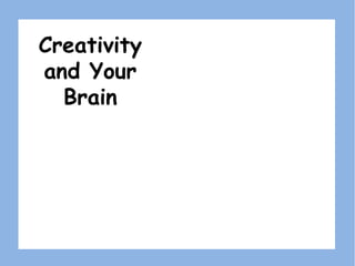 Creativity
and Your
Brain
 