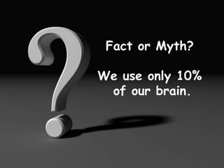 Fact or Myth?
We use only 10%
of our brain.
 