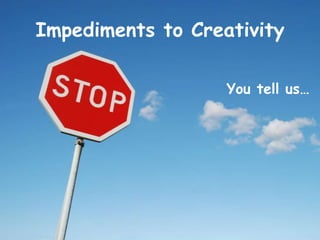 Impediments to Creativity
You tell us…
 