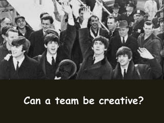 Can a team be creative?
 