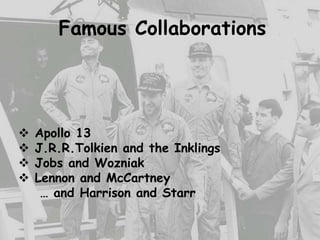 Famous Collaborations
 Apollo 13
 J.R.R.Tolkien and the Inklings
 Jobs and Wozniak
 Lennon and McCartney
… and Harrison and Starr
 