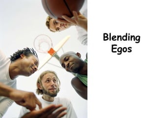 Blending
Egos
 