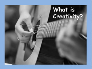 What is
Creativity?
 