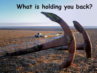 What is holding you back?
 
