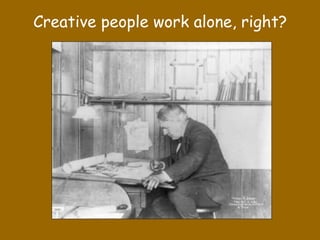 Creative people work alone, right?
 