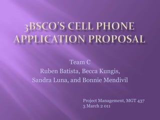 3BSCo’s Cell Phone application proposal Team C Ruben Batista, Becca Kungis, Sandra Luna, and Bonnie Mendivil Project Management, MGT 437 3 March 2 011 