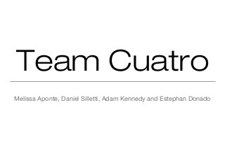 Team Cuatro
Melissa Aponte, Daniel Silletti, Adam Kennedy and Estephan Donado
 