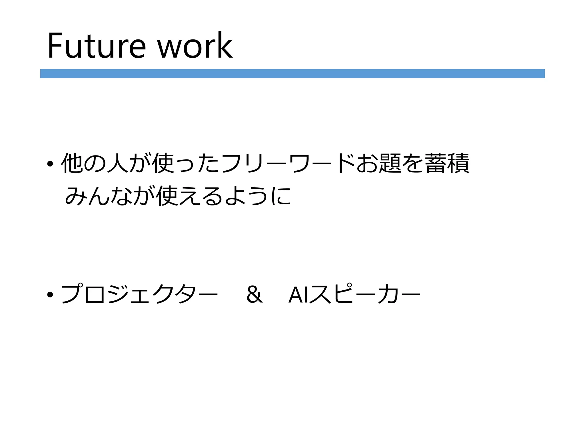Future work
• 他の人が使ったフリーワードお題を蓄積
みんなが使えるように
• プロジェクター ＆ AIスピーカー
 