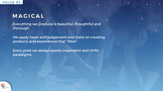 K U K U A
M AG I C A L
VA L U E # 3
Everything we produce is beautiful, thoughtful and
thorough.
We apply heart and judgement and insist on creating
products and experiences that “Wow”.
Every pixel we design sparks inspiration and shifts
paradigms.
 