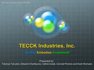 TECCK Industries, Inc.TECCK Industries, Inc.
““QualityQuality EmbodiesEmbodies Investment”Investment”
Presented by:Present...