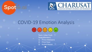 COVID-19 Emotion Analysis
Team: Cyber Punk
Team Members:
1) Prince Makwana
2) Pritul Dave
3) Kushal Master
 