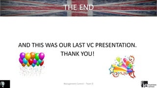 THE END
AND THIS WAS OUR LAST VC PRESENTATION.
THANK YOU!
Management Control – Team D
 