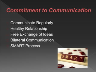 Communicate Regularly
Healthy Relationship
Free Exchange of Ideas
Bilateral Communication
SMART Process
 
