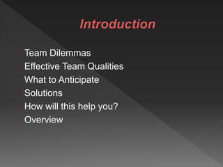 Team Dilemmas
Effective Team Qualities
What to Anticipate
Solutions
How will this help you?
Overview
 