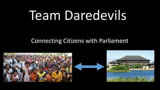 Team Daredevils
Connecting Citizens with Parliament
 