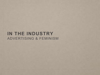 IN THE INDUSTRY
ADVERTISING & FEMINISM
 