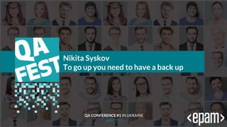 Тема доклада
Тема доклада
Тема доклада
KYIV 2019
Nikita Syskov
To go up you need to have a back up
QA CONFERENCE #1 IN UKRAINE
 