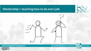 Тема доклада
Тема доклада
Тема доклада
WITH PASSION TO QUALITY
Mentorship = teaching how to do one’s job
QA CONFERENCE #1 IN UKRAINE KYIV 2019
 