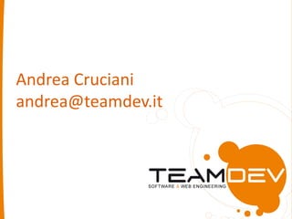 Andrea Cruciani
andrea@teamdev.it
 
