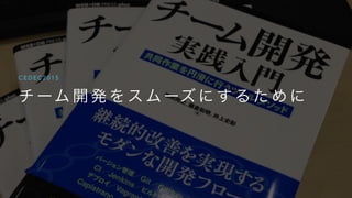 チ ーム 開 発 を ス ムーズ に す る た め に
C E D E C 2 0 1 5
 