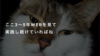 こ こ 3 ∼ 5 年 W E B を 見 て
実 践 し 続 け て い れ ば ね
 