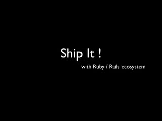 Ship It !
    with Ruby / Rails ecosystem
 