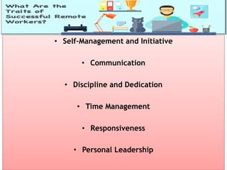 • Self-Management and Initiative
• Communication
• Discipline and Dedication
• Time Management
• Responsiveness
• Personal Leadership
 