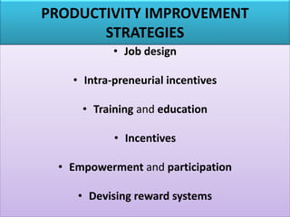 PRODUCTIVITY IMPROVEMENT
STRATEGIES
• Job design
• Intra-preneurial incentives
• Training and education
• Incentives
• Empowerment and participation
• Devising reward systems
 