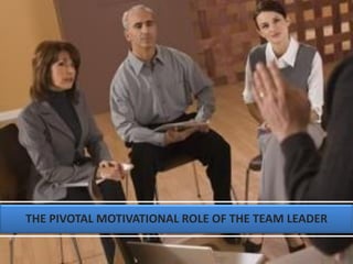 THE PIVOTAL MOTIVATIONAL ROLE OF THE TEAM LEADER
 