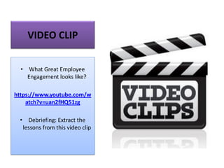 VIDEO CLIP
• What Great Employee
Engagement looks like?
https://www.youtube.com/w
atch?v=uan2fHQ51zg
• Debriefing: Extract the
lessons from this video clip
 