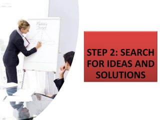 STEP 2: SEARCH
FOR IDEAS AND
SOLUTIONS
 