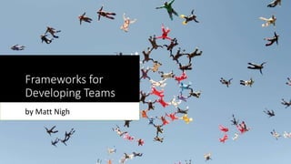 Frameworks for
Developing Teams
by Matt Nigh
 