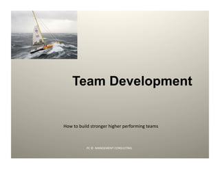 Team Development


How	
  to	
  build	
  stronger	
  higher	
  performing	
  teams	
  



                PC	
  ©	
  	
  MANGEMENT	
  CONSULTING	
  
                                                                      1	
  
 