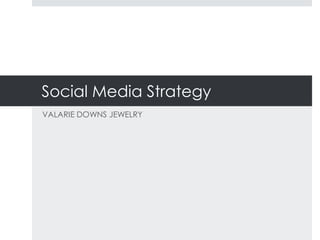 Social Media Strategy
VALARIE DOWNS JEWELRY
 