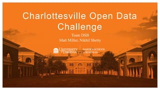 1
Charlottesville Open Data
Challenge
Team DSB
Matt Miller, Nikhil Shetty
 